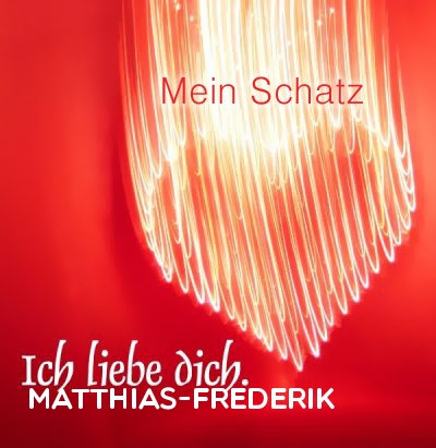 Mein Schatz Matthias-Frederik, Ich Liebe Dich