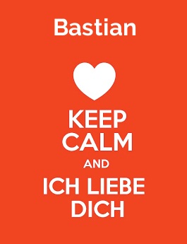 Bastian - keep calm and Ich liebe Dich!