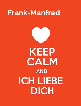 Frank-Manfred - keep calm and Ich liebe Dich!