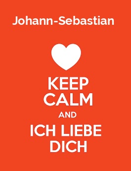 Johann-Sebastian - keep calm and Ich liebe Dich!