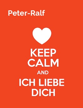 Peter-Ralf - keep calm and Ich liebe Dich!