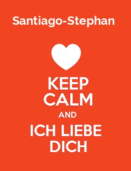 Santiago-Stephan - keep calm and Ich liebe Dich!