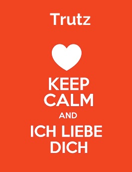 Trutz - keep calm and Ich liebe Dich!