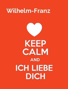 Wilhelm-Franz - keep calm and Ich liebe Dich!