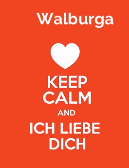 Walburga - keep calm and Ich liebe Dich!